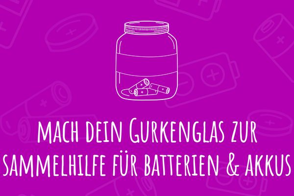 Mach dein Gurkenglas zur Sammelhilfe für Batterien und Akkus!