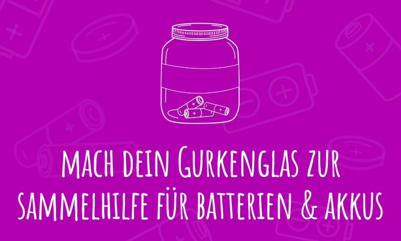 Mach dein Gurkenglas zur Sammelhilfe für Batterien und Akkus!